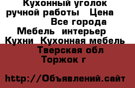 Кухонный уголок ручной работы › Цена ­ 55 000 - Все города Мебель, интерьер » Кухни. Кухонная мебель   . Тверская обл.,Торжок г.